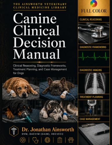Canine Clinical Decision Manual: Clinical Reasoning, Diagnostic Frameworks, Treatment Planning, and Case Management for Dogs: 5 (The Ainsworth Veterinary Clinical Medicine Library)