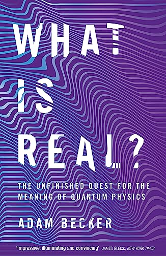 WHAT IS REAL?: THE UNFINISHED QUEST FOR THE MEANING OF QUANTUM PHYSICS