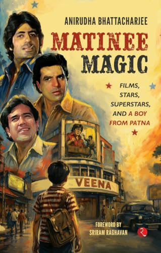 Matinee Magic: Films, Stars, Superstars, and a Boy from Patna