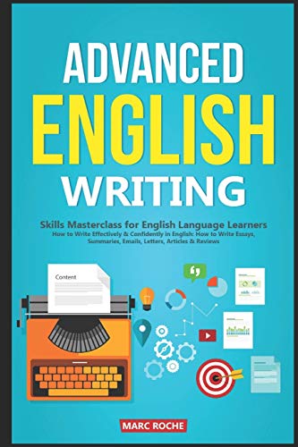 Advanced English Writing Skills: Masterclass for English Language Learners. How to Write Effectively & Confidently in English: How to Write Essays, ... Letters, Articles & Reviews: 1 (ESL Writing)