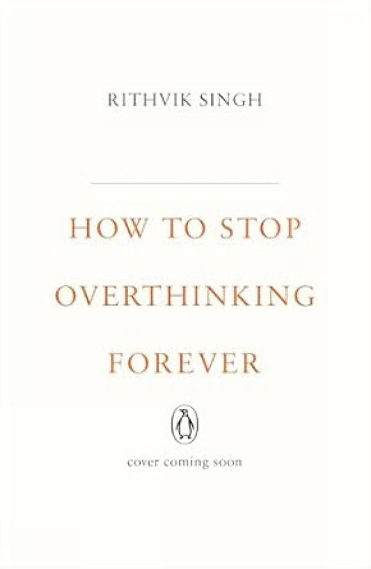 How To Stop Overthinking Forever: A Life-Changing Book by Rithvik Singh