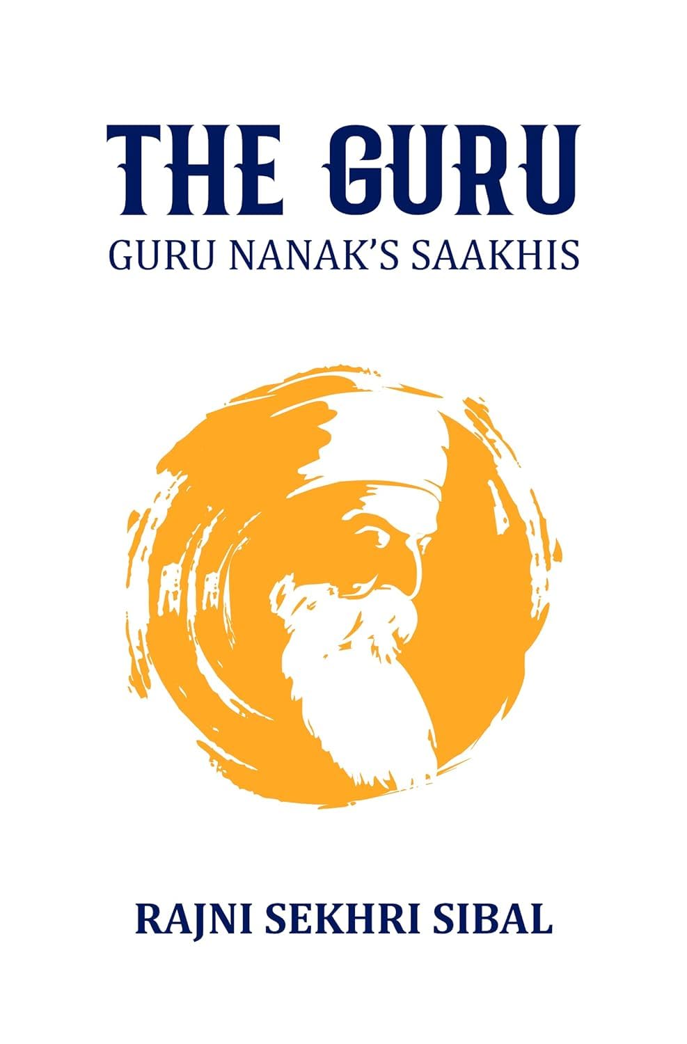 The Guru: Guru Nanak’s Saakhis | Inspirational Stories, Sikh Spirituality, Teachings of Guru Nanak Dev Ji, Sikhism, Compassion & Wisdom by Rajni Sekhri Sibal