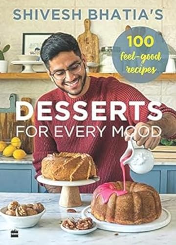 Shivesh Bhatias Desserts for Every Mood: 100 Feel-good Recipes book cover