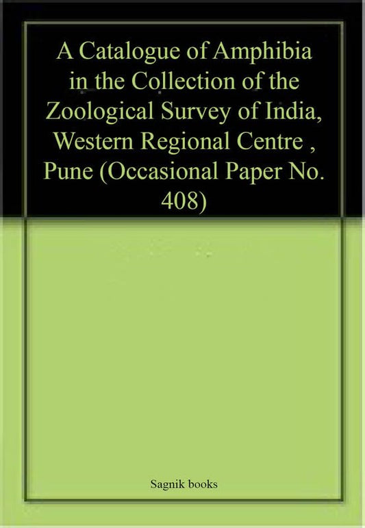 A Catalogue of Amphibia in the Collection of the Zoological Survey of India, Western Regional Centre , Pune (Occasional Paper No. 408) book cover