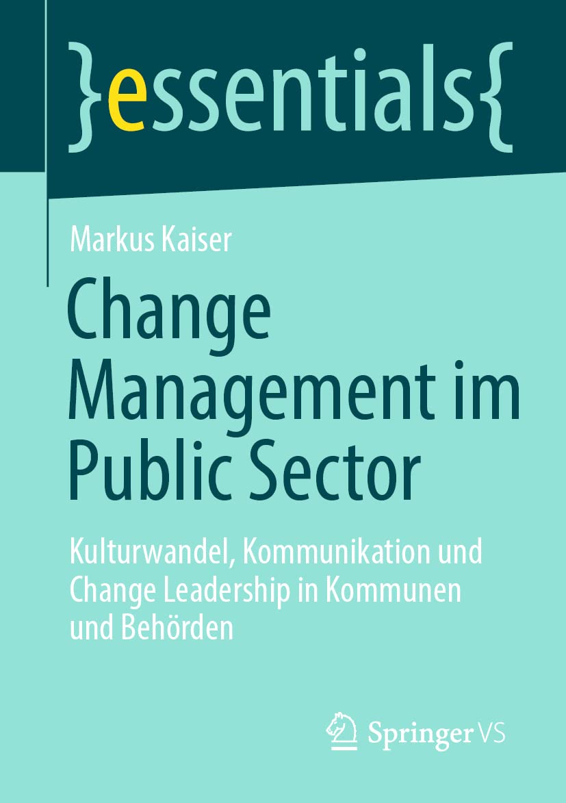 Change Management im Public Sector: Kulturwandel, Kommunikation und Change Leadership in Kommunen und Behörden (essentials)