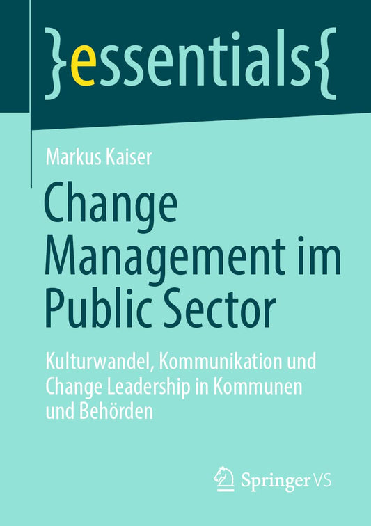 Change Management im Public Sector: Kulturwandel, Kommunikation und Change Leadership in Kommunen und Behörden (essentials)