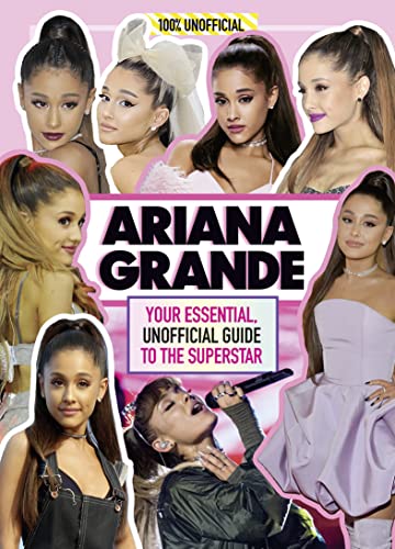 Ariana Grande 100% Unofficial: Your Essential, Unofficial Guide To The Superstar book cover