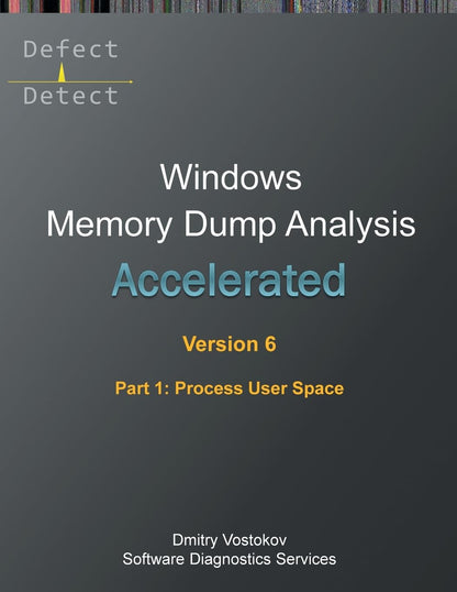 Accelerated Windows Memory Dump Analysis, Sixth Edition, Part 1, Process User Space: Training Course Transcript and WinDbg Practice Exercises with Notes (Windows Internals Supplements)