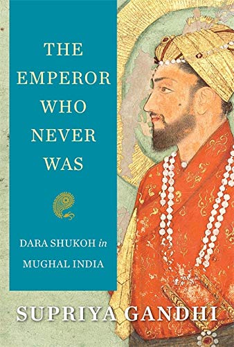The Emperor Who Never Was : Dara Shukoh in Mughal India book cover