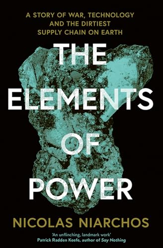 The Elements of Power: A New Yorker writer uncovers the darker side of the green revolution – 'An unflinching, landmark work' Patrick Radden Keefe