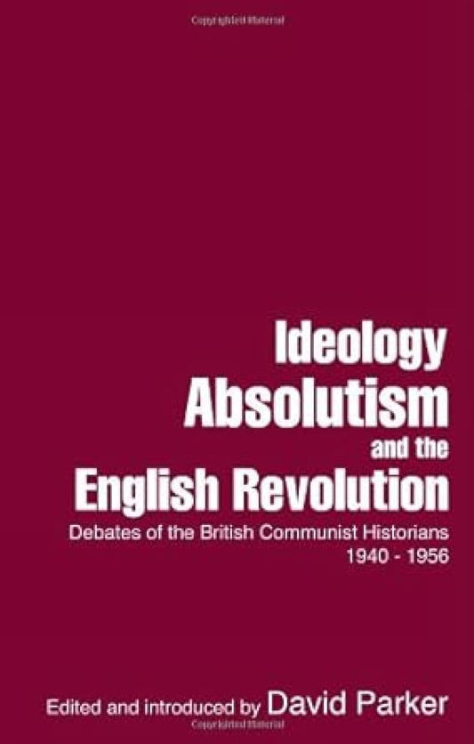 Ideology, Absolutism and the English Revolution: Debates of the British Communist Historians 1940-1956 book cover