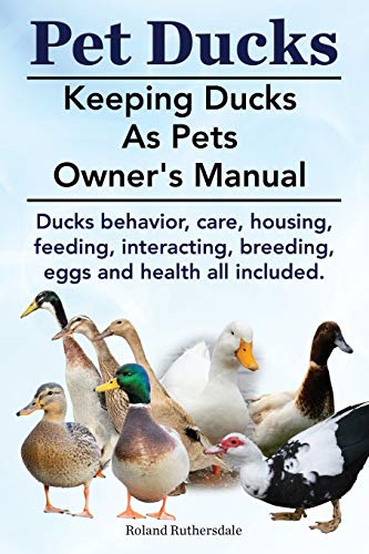 Pet Ducks. Keeping Ducks as Pets Owners Manual. Ducks Behavior, Care, Housing, Feeding, Interacting book cover