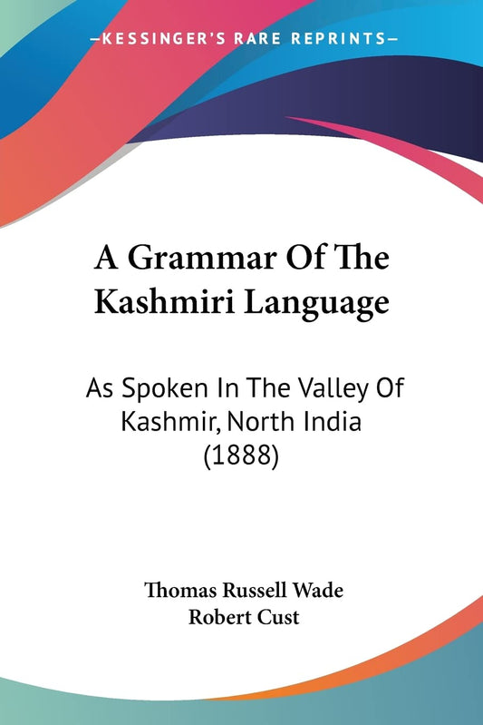 A Grammar of the Kashmiri Language: As Spoken in the Valley of Kashmir  North India: As Spoken In The Valley Of Kashmir  North India (1888) by Kashmiri Edition by Thomas Russell Wade (Author), Robert Cust (Contributor) book cover