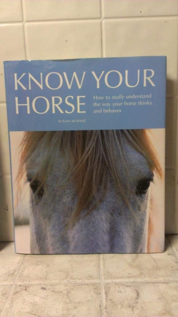 Know Your Horse: How to Really Understand the Way Your Horse Thinks and Behaves