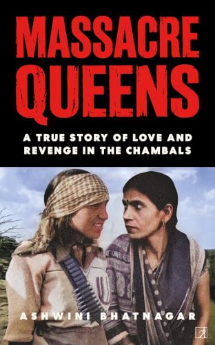 Massacre Queens: True Story Of Love And Revenge In The Chambals