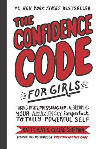 The Confidence Code for Girls: Taking Risks, Messing Up and Becoming Your Amazingly Imperfect, Totally Powerful Self