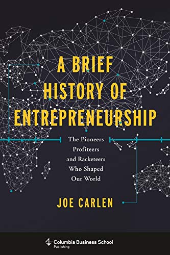 A Brief History of Entrepreneurship: The Pioneers  Profiteers  and Racketeers Who Shaped Our World (Columbia Business School Publishing) by Joe Carlen (Author) book cover