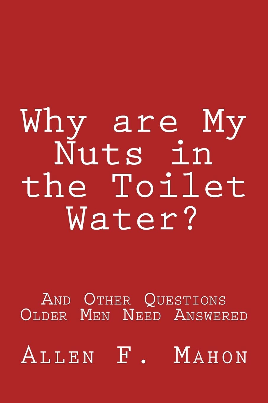 Why are My Nuts in the Toilet Water? and Other Questions Older Men Need Answered 