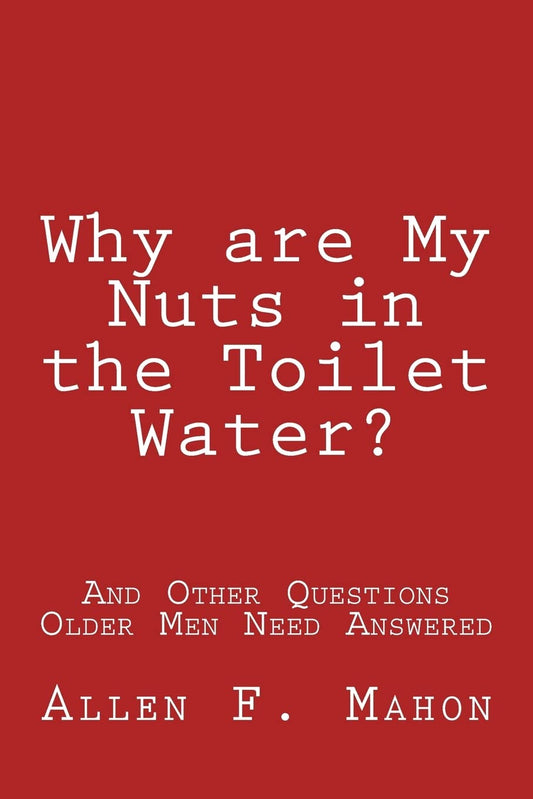 Why are My Nuts in the Toilet Water? and Other Questions Older Men Need Answered 