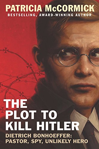 The Plot to Kill Hitler: Dietrich Bonhoeffer: Pastor, Spy, Unlikely Hero book cover