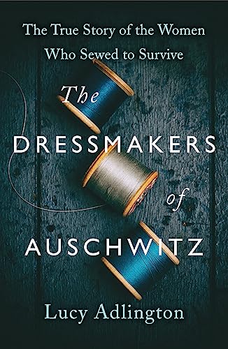 The Dressmakers of Auschwitz: The True Story of the Women Who Sewed to Survive book cover