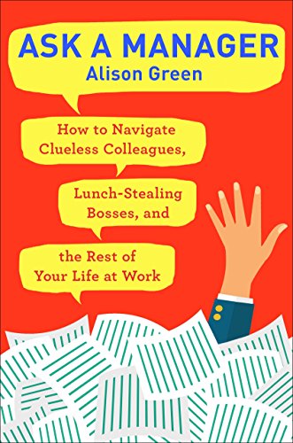 Ask a Manager: How to Navigate Clueless Colleagues, Lunch-Stealing Bosses, and the Rest of Your Life book cover