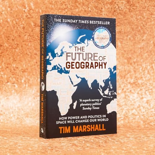 Future of Geography: How Power and Politics in Space Will Change Our World - A SUNDAY TIMES BESTSELLER (Tim Marshall on Geopolitics)