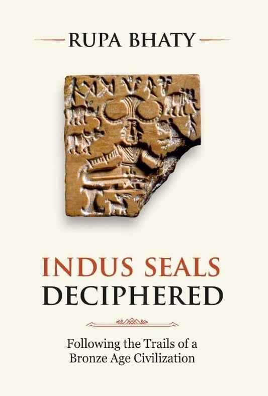 Indus Seals Deciphered: Following the Trails of a Bronze Age Civilization by Rupa Bhaty