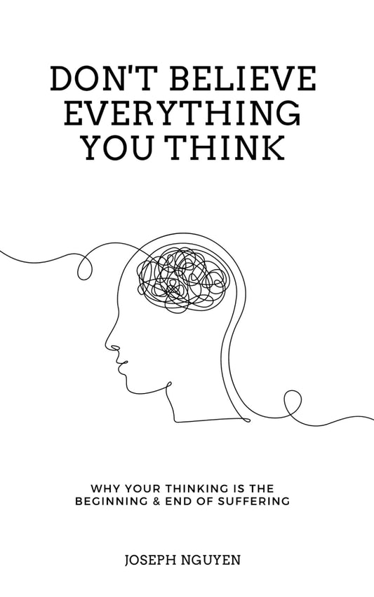 Don't Believe Everything You Think: Why Your Thinking Is The Beginning & End Of Suffering (Beyond Suffering)
