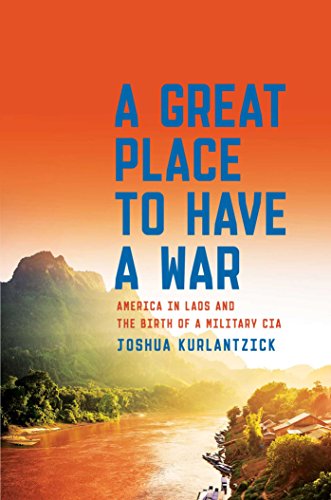 A Great Place to Have a War: America in Laos and the Birth of a Military CIA book cover