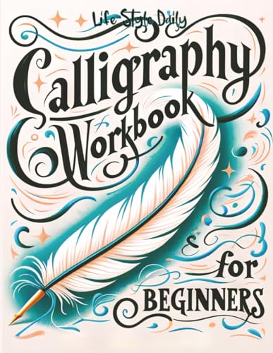 Calligraphy Workbook for Beginners: Simple and Modern Handwriting - A Beginner's Guide to Mindful Lettering, Transforming Your Notes into Art and ... Beauty of Penmanship (Calligraphy Workbooks)