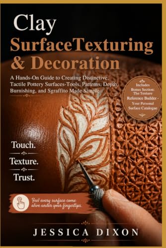 Clay Surface Texturing and Decoration: A Hands-On Guide to Creating Distinctive, Tactile Pottery Surfaces-Tools, Patterns, Depth, Burnishing, and ... Simple (Jessica Dixon Clay & Ceramics Guides)