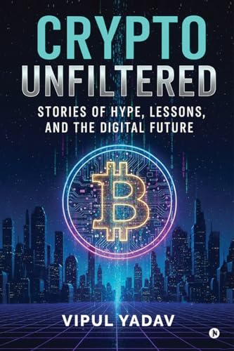 Crypto Unfiltered: Stories of Hype, Lessons, and the Digital Future