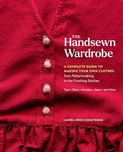 The Handsewn Wardrobe: A Complete Guide to Making Your Own Clothes from Patternmaking to the Finishing Stitches