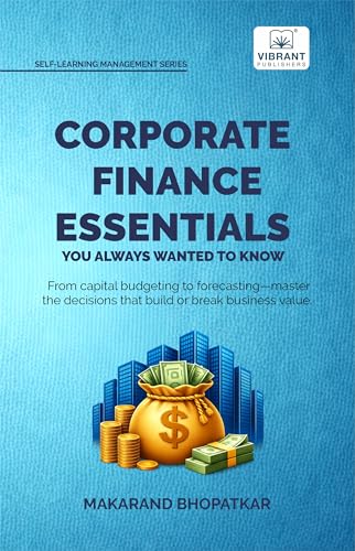Corporate Finance Essentials You Always Wanted to Know: Capital Structure, Capital Budgeting, Working Capital & Financial Forecasting Self-Learning Management