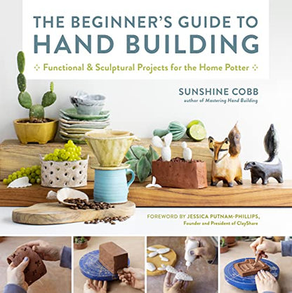 Beginner's Guide to Hand Building: Functional and Sculptural Projects for the Home Potter