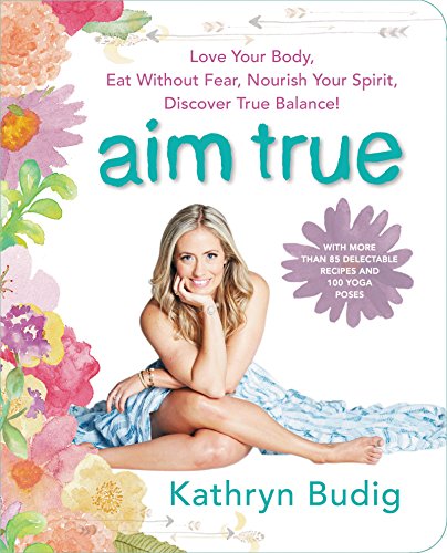 Aim True: Love Your Body, Eat Without Fear, Nourish Your Spirit, Discover True Balance! book cover