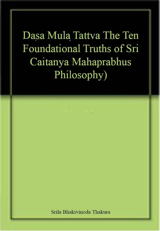 Dasa Mula Tattva (The Ten Foundational Truths of Sri Caitanya Mahaprabhus Philosophy) book cover