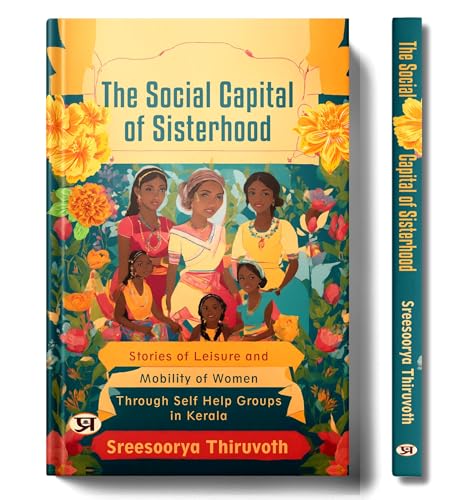 The Social Capital of Sisterhood: Stories Of Leisure And Mobility of Women Through Self Help Groups In Kerala by Sreesoorya Thiruvoth