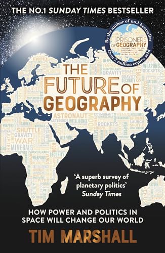 Future of Geography: How Power and Politics in Space Will Change Our World - A SUNDAY TIMES BESTSELLER (Tim Marshall on Geopolitics)