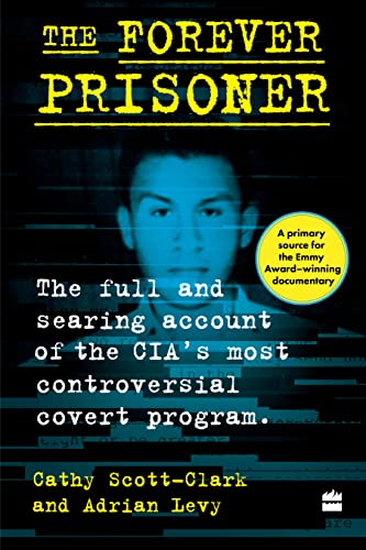 The Forever Prisoner : The Full and Searing Account of the CIAs Most Controversial Covert Program book cover