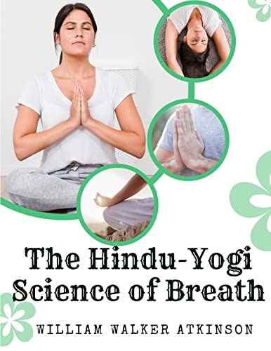 The Hindu-Yogi Science of Breath: A Complete Manual Of The Oriental Breathing Philosophy Of Physical, Mental, Psychic And Spiritual Development
