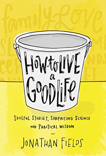 How To Live A Good Life: Soulful Stories, Surprising Science, And Practical Wisdom book cover