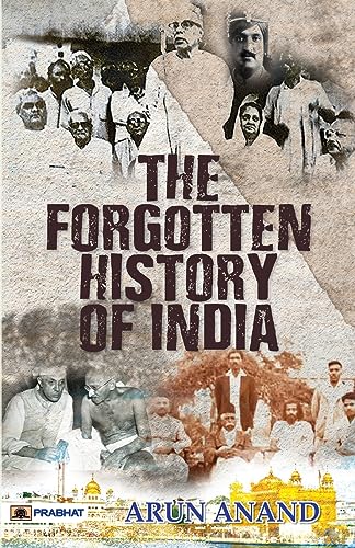 The Forgotten History of India (Indian History after Post Independence & India Since Independence) by Arun Anand