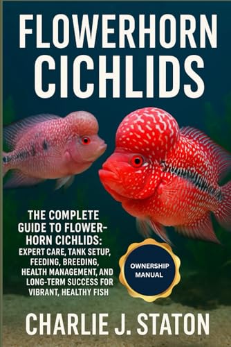 Flowerhorn Cichlids: The Complete Guide to Flowerhorn Cichlids: Expert Care, Tank Setup, Feeding, Breeding, Health Management, and Long-Term Success for Vibrant, Healthy Fish
