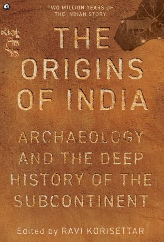The Origins of India: Archaeology and the Deep History of the Subcontinent