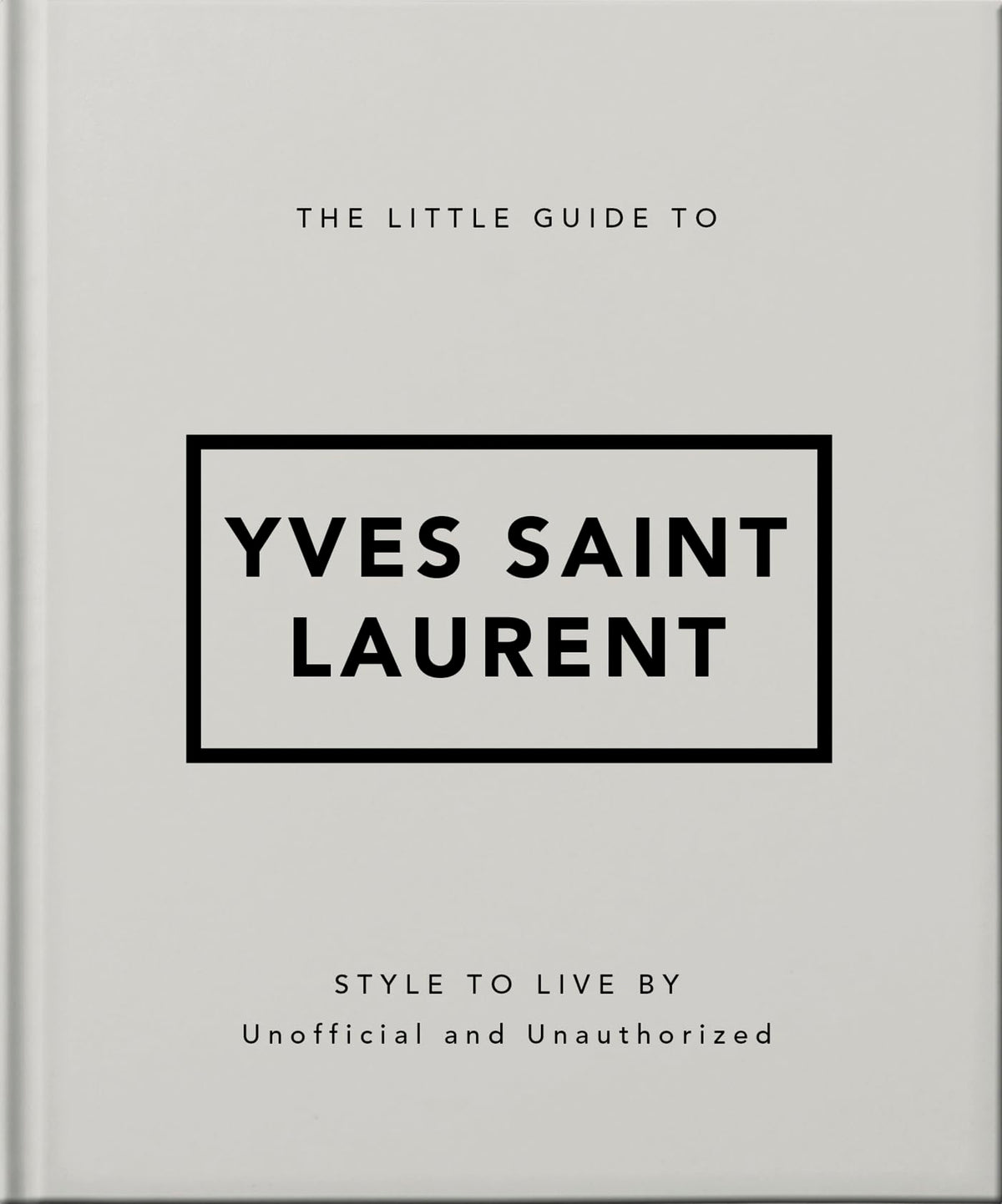 The Little Guide to Yves Saint Laurent: Style to Live by: 6 (Little Books of Fashion, 6)