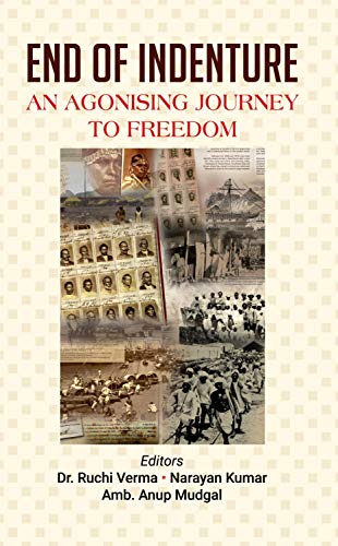 End of Indenture An Agonising Journey to Freedom by Dr. Ruchi Verma, Narayan Kumar And Amb. Anup Mudgal