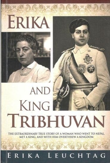 Erika and King Tribhuvan: the extraordinary true story of a woman who went to Nepal, met a king, and with him overthrew a kingdom book cover