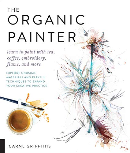 Organic Painter: Learn to paint with tea, coffee, embroidery, flame, and more; Explore Unusual Mater book cover